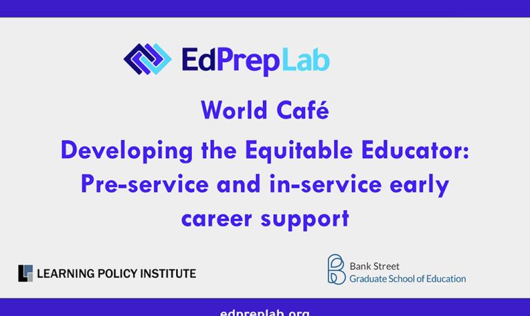 Presentation title: EdPrepLab World Café: Developing the Equitable Educator—Pre-Service and In-Service Early Career Support