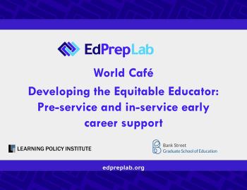 Presentation title: EdPrepLab World Café: Developing the Equitable Educator—Pre-Service and In-Service Early Career Support